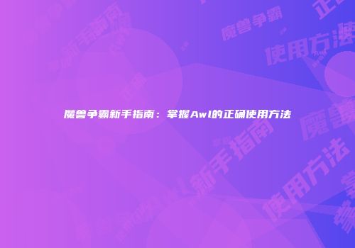 魔兽争霸新手指南：掌握Awl的正确使用方法