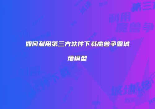 如何利用第三方软件下载魔兽争霸城墙模型