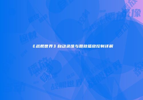 《战舰世界》自动录像与回放播放控制详解