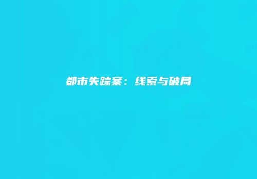 都市失踪案：线索与破局