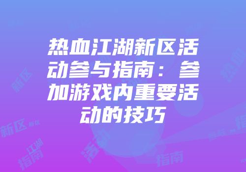 热血江湖新区活动参与指南：参加游戏内重要活动的技巧
