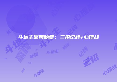 斗地主赢牌秘籍：三招记牌+心理战