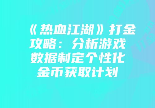 《热血江湖》打金攻略：分析游戏数据制定个性化金币获取计划