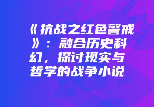《抗战之红色警戒》：融合历史科幻，探讨现实与哲学的战争小说