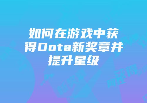 如何在游戏中获得Dota新奖章并提升星级