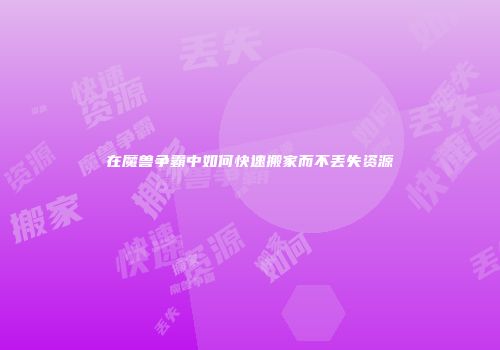 在魔兽争霸中如何快速搬家而不丢失资源