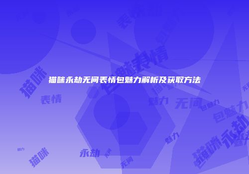 猫咪永劫无间表情包魅力解析及获取方法