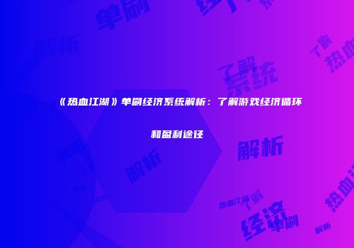 《热血江湖》单刷经济系统解析:了解游戏经济循环和盈利途径