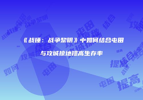 《战锤：战争黎明》中如何结合屯田与攻城掠地提高生存率