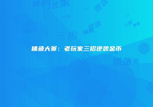 捕鱼大赛：老玩家三招逆袭金币