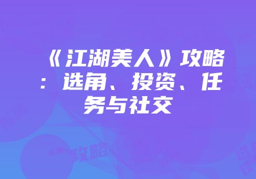 《江湖美人》攻略：选角、投资、任务与社交