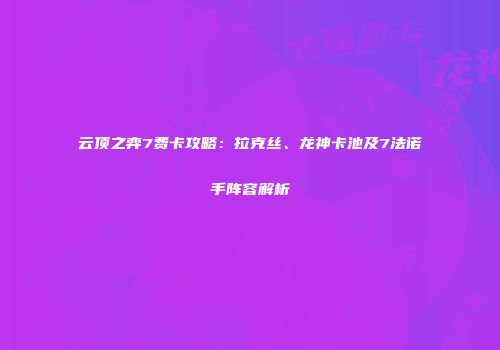 云顶之弈7费卡攻略：拉克丝、龙神卡池及7法诺手阵容解析