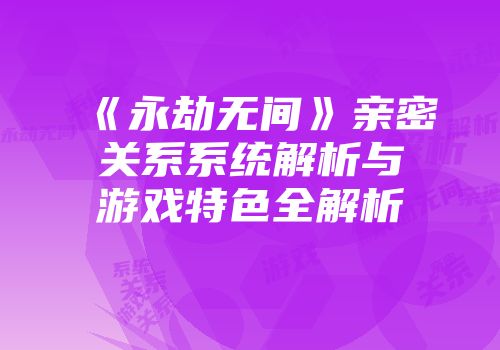 《永劫无间》亲密关系系统解析与游戏特色全解析