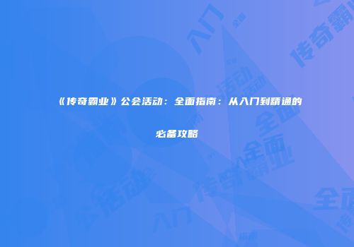 《传奇霸业》公会活动：全面指南：从入门到精通的必备攻略