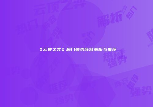 《云顶之弈》热门强势阵容解析与推荐
