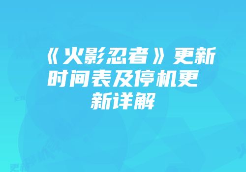 《火影忍者》更新时间表及停机更新详解