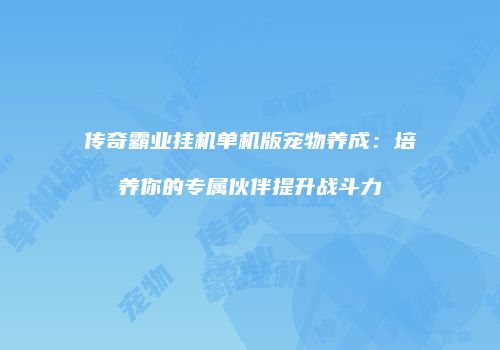 传奇霸业挂机单机版宠物养成:培养你的专属伙伴提升战斗力
