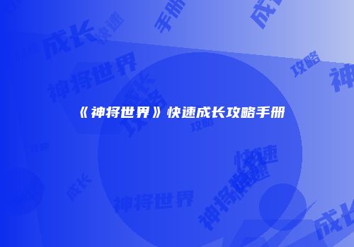 《神将世界》快速成长攻略手册