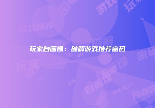 玩家自画像：破解游戏推荐密码