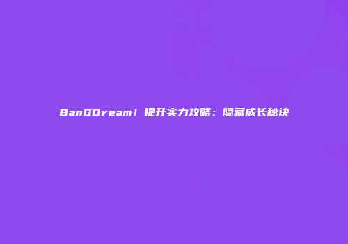 BanGDream！提升实力攻略：隐藏成长秘诀
