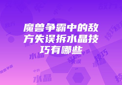 魔兽争霸中的敌方失误拆水晶技巧有哪些