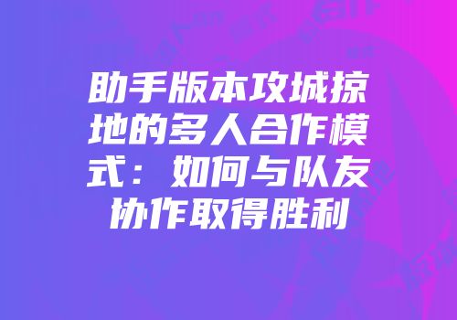 助手版本攻城掠地的多人合作模式：如何与队友协作取得胜利