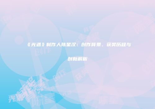 《光遇》制作人陈星汉：创作背景、获奖历程与创新解析