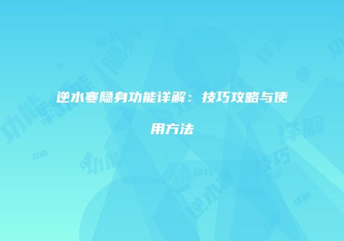 逆水寒隐身功能详解：技巧攻略与使用方法