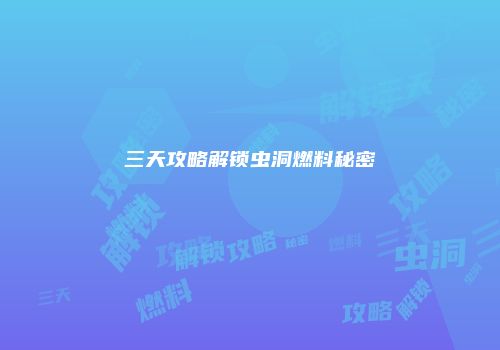 三天攻略解锁虫洞燃料秘密