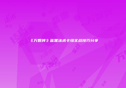 《万智牌》蓝黑法术卡组实战技巧分享