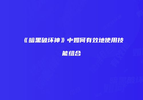 《暗黑破坏神》中如何有效地使用技能组合