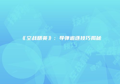 《空战精英》：导弹追逐技巧揭秘