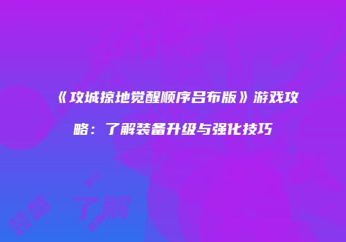 《攻城掠地觉醒顺序吕布版》游戏攻略：了解装备升级与强化技巧