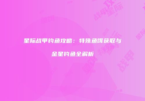 星际战甲钓鱼攻略：特殊鱼饵获取与金星钓鱼全解析