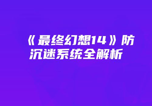 《最终幻想14》防沉迷系统全解析