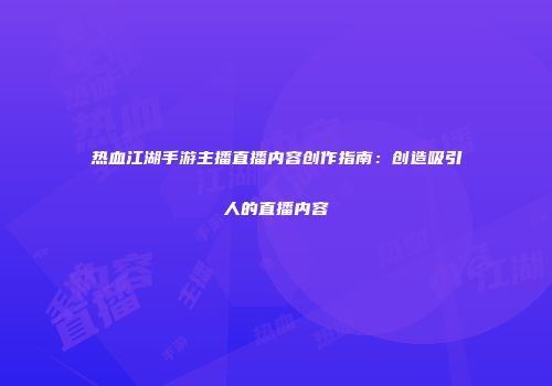 热血江湖手游主播直播内容创作指南：创造吸引人的直播内容