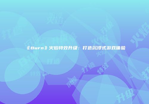 《Burn》火焰特效升级：打造沉浸式游戏体验