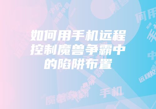 如何用手机远程控制魔兽争霸中的陷阱布置