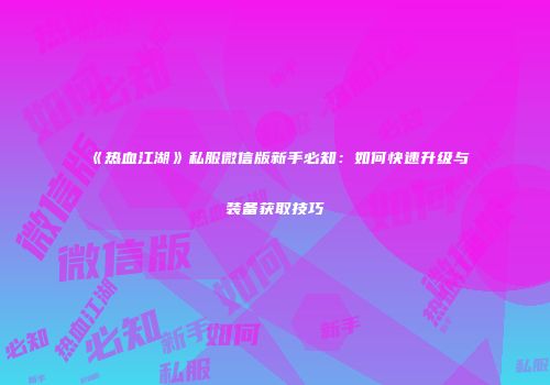 《热血江湖》私服微信版新手必知：如何快速升级与装备获取技巧