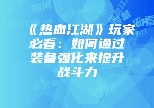 《热血江湖》玩家必看：如何通过装备强化来提升战斗力