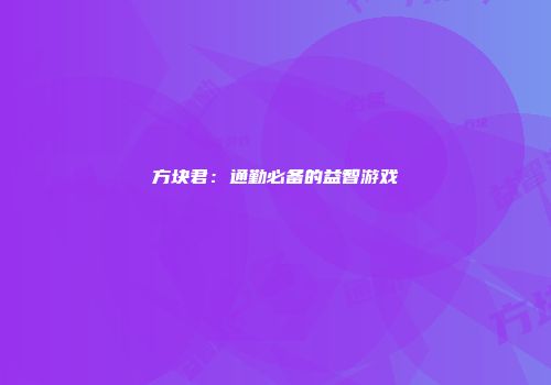 方块君：通勤必备的益智游戏