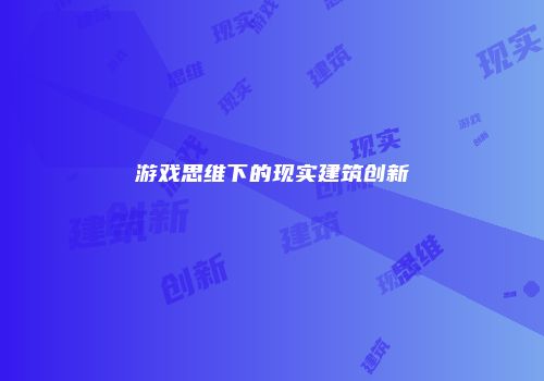 游戏思维下的现实建筑创新