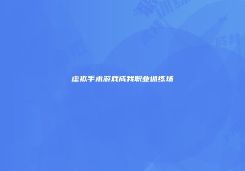 虚拟手术游戏成我职业训练场
