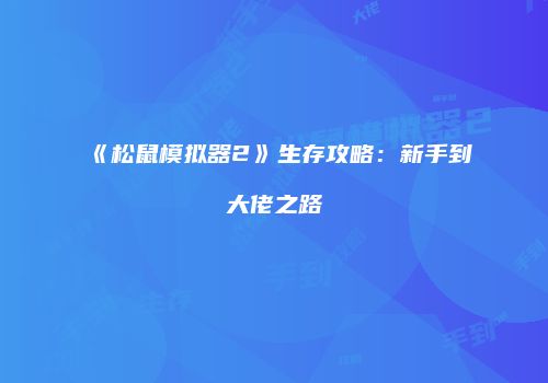《松鼠模拟器2》生存攻略：新手到大佬之路