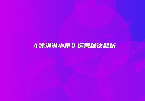 《冰淇淋小屋》运营秘诀解析