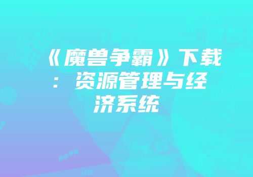 《魔兽争霸》下载：资源管理与经济系统