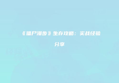 《僵尸漫步》生存攻略：实战经验分享