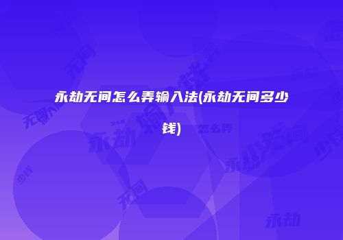 永劫无间怎么弄输入法(永劫无间多少钱)