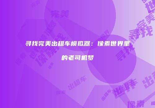 寻找完美出租车模拟器：像素世界里的老司机梦