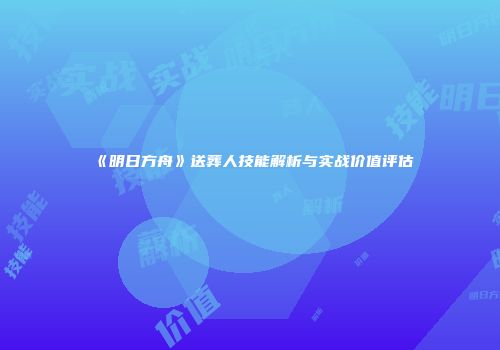 《明日方舟》送葬人技能解析与实战价值评估